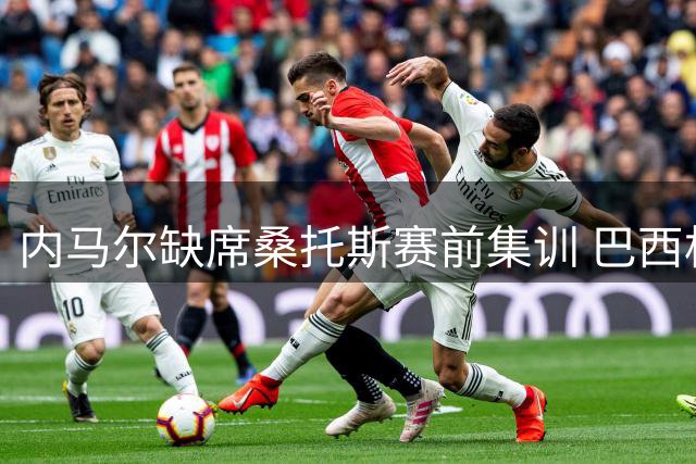 内马尔缺席桑托斯赛前集训 巴西杯比赛当天直飞贝伦