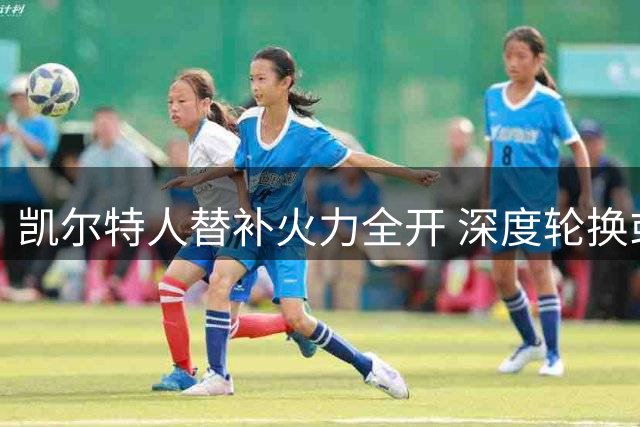 凯尔特人替补火力全开 深度轮换或成东部新杀器