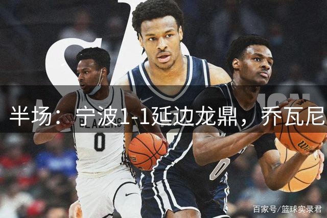 半场：宁波1-1延边龙鼎，乔瓦尼破僵，莱昂纳多-席尔瓦扳平