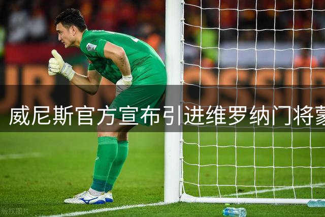 威尼斯官方宣布引进维罗纳门将蒙迪普 签约四年