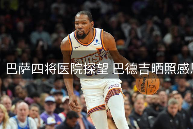 巴萨四将医院探望 巴德吉晒照感恩