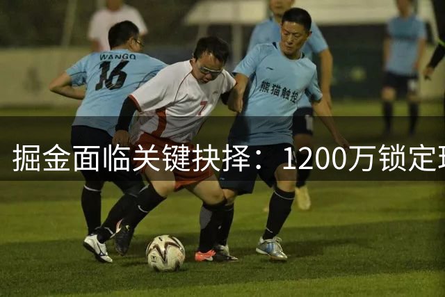 掘金面临关键抉择：1200万锁定琼斯是否划算？