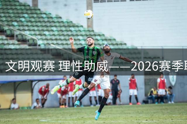 文明观赛 理性助威——2026赛季职业联赛文明观赛倡议书
