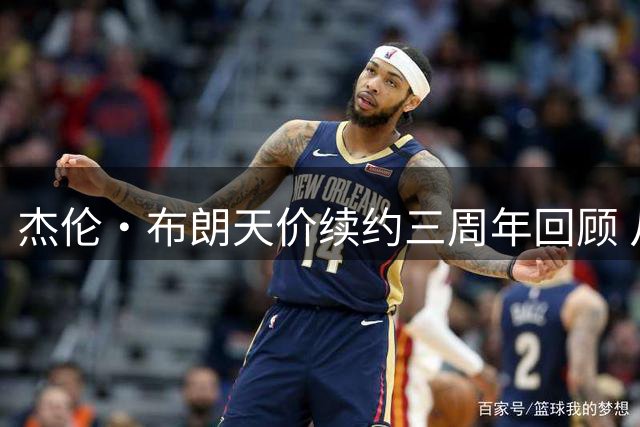 杰伦·布朗天价续约三周年回顾 从绿军顶薪到费城新篇章