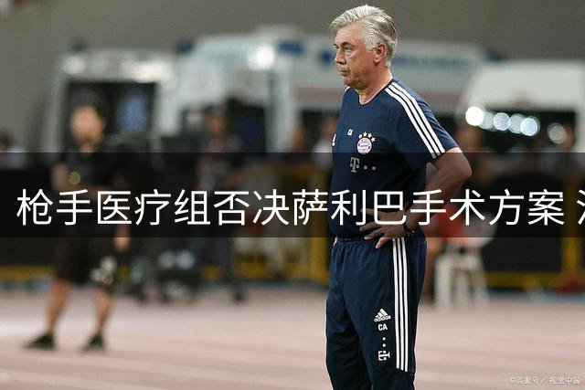 枪手医疗组否决萨利巴手术方案 法国铁卫恐赛季报销
