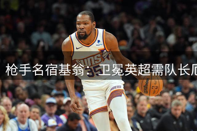 枪手名宿基翁：卫冕英超需队长厄德高持续高光表现