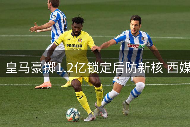 皇马豪掷1.2亿锁定后防新核 西媒曝迪奥曼德转会已尘埃落定