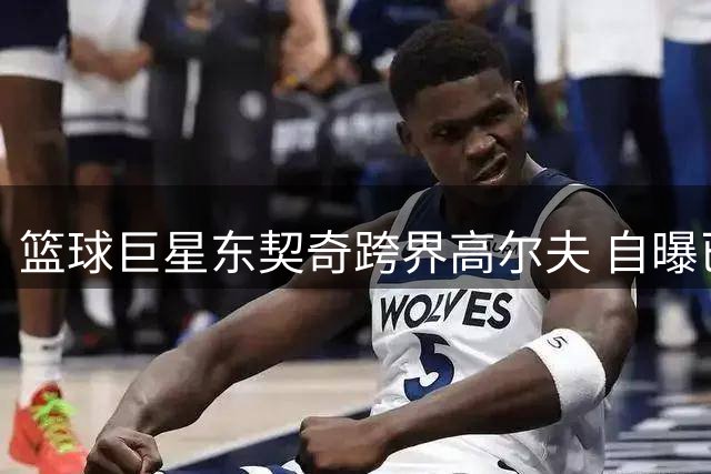 篮球巨星东契奇跨界高尔夫 自曝已成狂热爱好者