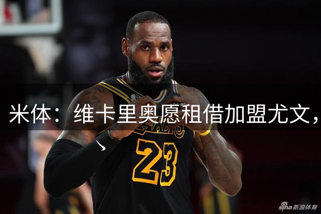 米体：维卡里奥愿租借加盟尤文，待热刺放行