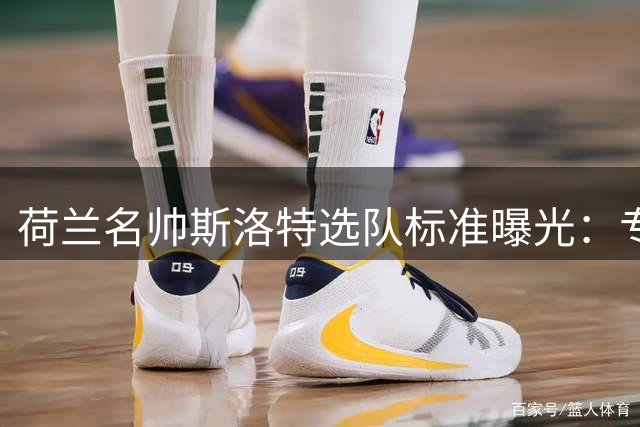 荷兰名帅斯洛特选队标准曝光：专注五大联赛，拒绝沙特市场诱惑