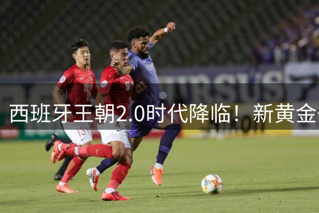 西班牙王朝2.0时代降临！新黄金一代连夺欧洲杯世界杯双冠