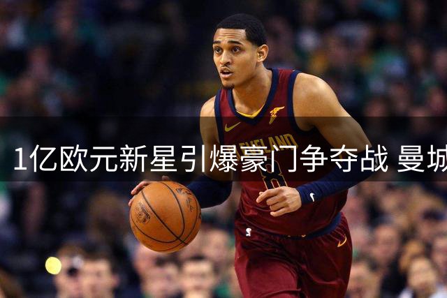 1亿欧元新星引爆豪门争夺战 曼城半路杀出截胡巴萨猎物