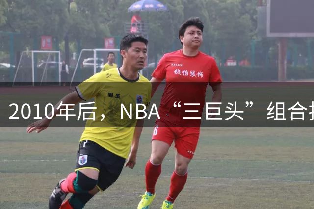 2010年后，NBA“三巨头”组合排名：勇士高居第一，篮网成意难平