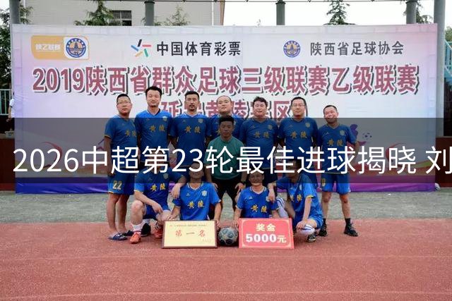 2026中超第23轮最佳进球揭晓 刘洋精彩突破当选